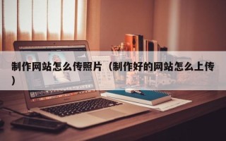海丰制作网站怎么传照片（制作好的网站怎么上传）