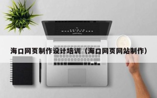 海丰海口网页制作设计培训（海口网页网站制作）