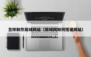 海丰怎样制作局域网站（局域网如何搭建网站）