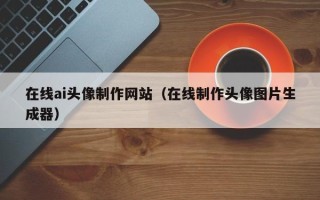 海丰在线ai头像制作网站（在线制作头像图片生成器）