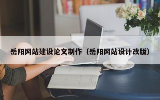 海丰岳阳网站建设论文制作（岳阳网站设计改版）