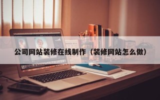 海丰公司网站装修在线制作（装修网站怎么做）