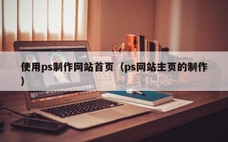 海丰使用ps制作网站首页（ps网站主页的制作）