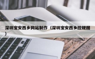 海丰深圳宝安西乡网站制作（深圳宝安西乡控规图）